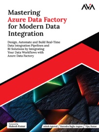 Mastering Azure Data Factory for Modern Data Integration - Ashish Agarwal, Narendra Ragho Angane & Vijay Kumar