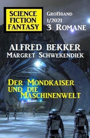 Der Mondkaiser und die Maschinenwelt: Science Fiction Fantasy Großband 1/2021 - Alfred Bekker & Margret Schwekendiek