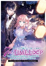 7th Time Loop: The Villainess Enjoys a Carefree Life Married to Her Worst Enemy! (Light Novel) Vol. 6