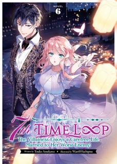 7th Time Loop: The Villainess Enjoys a Carefree Life Married to Her Worst Enemy! (Light Novel) Vol. 6 by Touko Amekawa & Wan Hachipisu