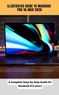 Illustrated Guide to MacBook Pro 16-inch 2020 A Complete Step-by-Step Guide for MacBook Pro Users by Brittany Alexis Pope