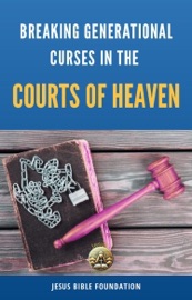 Breaking Generational Curses in the Courts of Heaven - Jesus Bible Foundation