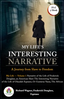 My Life's Interesting Narrative: A Journey from Slave to Freedom (My Life — Volume 1 by Richard Wagner/ Narrative of the Life of Frederick Douglass, an American Slave by Frederick Douglass/ The Interesting Narrative of the Life of Olaudah Equiano, Or Gustavus Vassa, The African by Equiano) by Richard Wagner