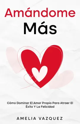 Amándome Más: Cómo Dominar El Amor Propio Para Atraer El Éxito Y La Felicidad