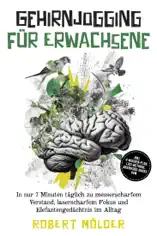 Gehirnjogging für Erwachsene: In nur 7 Minuten täglich zu messerscharfem Verstand, laserscharfem Fokus und Elefantengedächtnis im Alltag – inkl. 4‑Wochen-Plan, Loci-Methode, Brainfood-Hacks uvm.