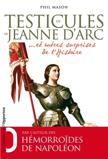 Les Testicules de Jeanne d'Arc.. et autres surprises de l'Histoire by Phil Mason