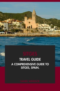 Sitges Travel Guide: A Comprehensive Guide to Sitges, Spain by Daniel Windsor