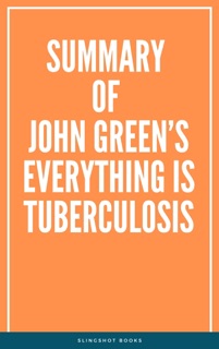 Summary of John Green’s Everything Is Tuberculosis by Slingshot Books