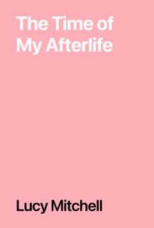 The Time of My Afterlife by Lucy Mitchell