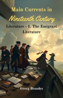 Main Currents in Nineteenth Century Literature - 1. The Emigrant Literature by Georg Brandes