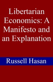 Libertarian Economics: A Manifesto and an Explanation - Russell Hasan