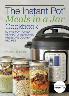 The Instant Pot® Meals in a Jar Cookbook by Pamela Ellgen