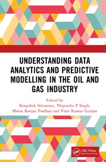 Understanding Data Analytics and Predictive Modelling in the Oil and Gas Industry by Kingshuk Srivastava, Thipendra P. Singh, Manas Ranjan Pradhan & Vinit Kumar Gunjan