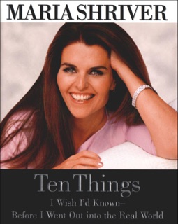 Ten Things I Wish I'd Known - Before I Went Out into the Real World by Maria Shriver