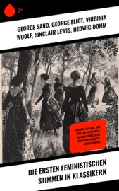 Die ersten feministischen Stimmen in Klassikern - George Sand, George Eliot, Virginia Woolf, Sinclair Lewis, Hedwig Dohm, Henrik Ibsen, Anne Brontë, Victor Hugo, Daniel Defoe, Nathaniel Hawthorne, Charlotte Brontë, Jane Austen, Adalbert Stifter, Lou Andreas-Salomé & Wilhelmine von Hillern