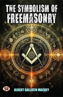 The Symbolism of Freemasonry by Albert Gallatin Mackey