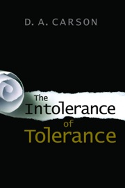 The Intolerance of Tolerance - D. A. Carson