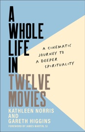 Whole Life in Twelve Movies - Kathleen Norris & Gareth Higgins