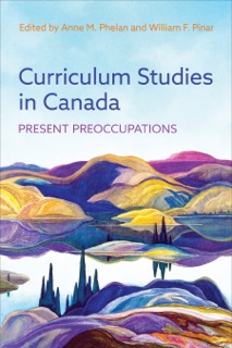 Curriculum Studies in Canada by Anne M Phelan & William F. Pinar