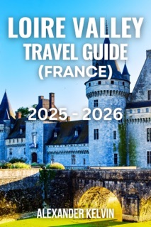 LOIRE VALLEY TRAVEL GUIDE (FRANCE) 2025-2026 by Alexander Kelvin