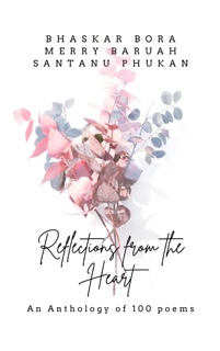 Reflections From The Heart- An Anthology of 100 Poems by Bhaskar Bora