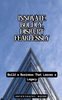 Innovate Boldly, Disrupt Fearlessly by Onyedikachi Ngene