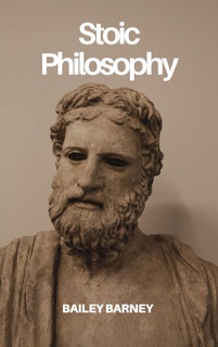 Stoic Philosophy: Timeless Lessons on Strength, Wisdom, and Serenity from Marcus Aurelius, Seneca, Epictetus, Zeno, Chrysippus, and Cleanthes by Bailey Barney