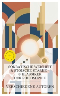 Sokratische Weisheit & Stoische Stärke – 3 Klassiker der Philosophie by Xenophon, Plato, Markus Aurelius & e-artnow Collections
