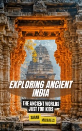 Exploring Ancient India: The Ancient Worlds Just For Kids - Sarah Michaels