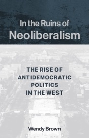In the Ruins of Neoliberalism - Wendy Brown