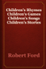 Children’s Rhymes Children’s Games Children’s Songs Children’s Stories - Robert Ford