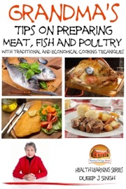 Grandma's Tips on Preparing Meat, Fish and Poultry: With traditional and economical cooking techniques Dueep J. Singh