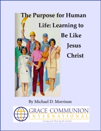 The Purpose for Human Life: Learning to Be Like Jesus Christ - Michael D. Morrison