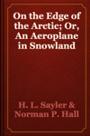 On the Edge of the Arctic; Or, An Aeroplane in Snowland