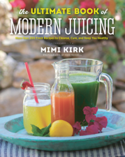 The Ultimate Book of Modern Juicing: More than 200 Fresh Recipes to Cleanse, Cure, and Keep You Healthy - Mimi Kirk Cover Art