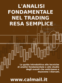 L'ANALISI FONDAMENTALE NEL TRADING RESA SEMPLICE. La guida introduttiva alle tecniche di analisi fondamentale e alle strategie di anticipazione degli eventi che muovono i mercati. - Stefano Calicchio