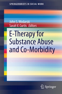 E-Therapy for Substance Abuse and Co-Morbidity by John S. Wodarski & Sarah V. Curtis