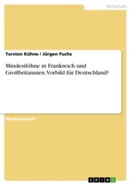 Mindestlöhne in Frankreich und Großbritannien. Vorbild für Deutschland? - Torsten Kühne & Jürgen Fuchs