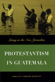 Protestantism in Guatemala by Virginia Garrard-Burnett