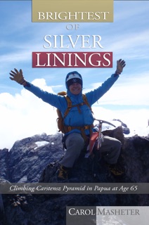 Brightest of Silver Linings: Climbing Carstensz Pyramid In Papua At Age 65 by Carol Masheter