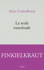 La seule exactitude - Alain Finkielkraut