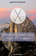 A Beginners Guide to Using Mac OS X (10.10) Yosemite - Katie Morris &amp; GadChick Cover Art