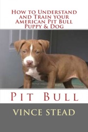 How to Understand and Train your American Pit Bull Puppy & Dog - Vince Stead