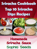 Sriracha Cookbook: Top 10 Sriracha Dips with Homemade Sriracha Sauce - Sophia Seeds