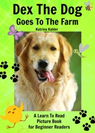 Early Readers: Dex The Dog Goes To The Farm - A Learn To Read Picture Book for Beginner Readers - Katrina Kahler