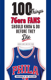 100 Things 76ers Fans Should Know & Do Before They Die by Gordon Jones & Eric Stark