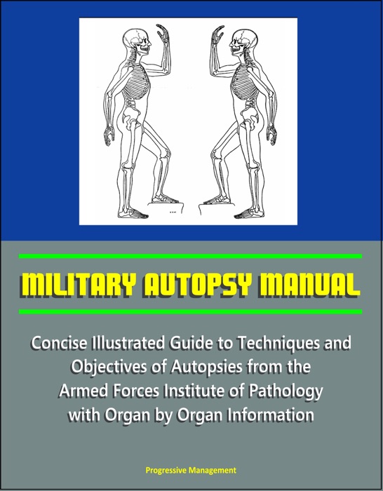 Military Autopsy Manual: Concise Illustrated Guide to Techniques and Objectives of Autopsies from the Armed Forces Institute of Pathology, with Organ by Organ Information