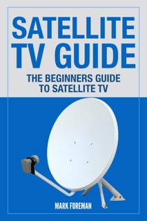 Satellite TV Guide: The Beginners Guide To Satellite TV by Mark Foreman