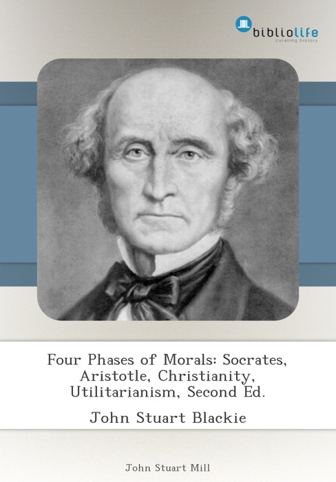Four Phases of Morals: Socrates, Aristotle, Christianity, Utilitarianism, Second Ed.