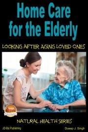 Home Care for the Elderly: Looking after Aging Loved Ones - Dueep J. Singh